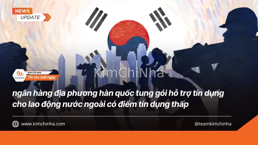 Ngân hàng địa phương hàn quốc tung gói hỗ trợ tín dụng cho lao động nước ngoài có điểm tín dụng thấp