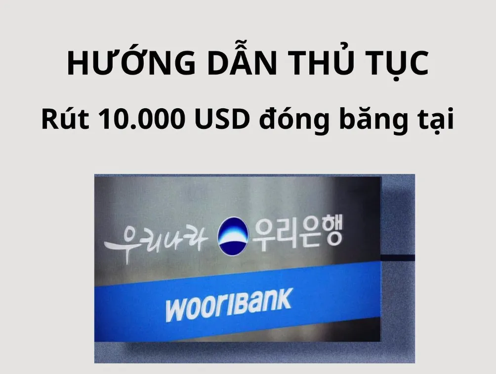 Hướng dẫn rút tiền ký quỹ 10.000 USD tại Woori Bank Hàn Quốc cho du học sinh